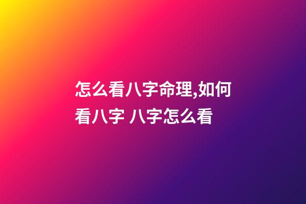 怎么看八字命理,如何看八字 八字怎么看-第1张-观点-玄机派